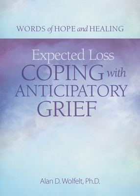 Expected Loss: Coping with Anticipatory Grief - Alan Wolfelt