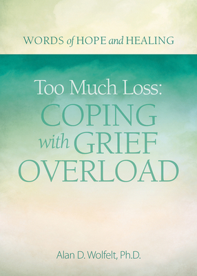 Too Much Loss: Coping with Grief Overload - Alan Wolfelt