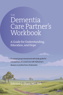 The Dementia Care Partner's Workbook: A Guide for Understanding, Education, and Hope - Edward G. Shaw