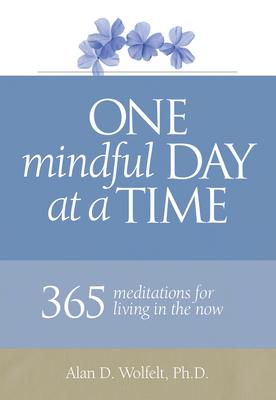 One Mindful Day at a Time: 365 Meditations on Living in the Now - Alan D. Wolfelt