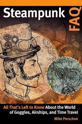 Steampunk FAQ: All That's Left to Know about the World of Goggles Airships and Time Travel - Mike Perschon