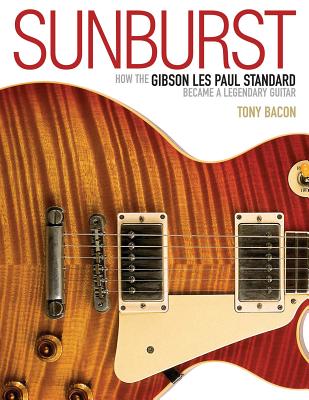 Sunburst: How the Gibson Les Paul Standard Became a Legendary Guitar - Tony Bacon