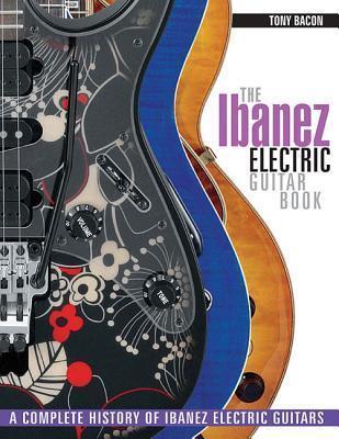 The Ibanez Electric Guitar Book: A Complete History of Ibanez Electric Guitars - Tony Bacon