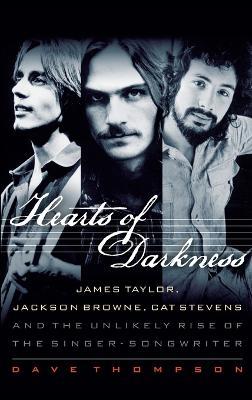 Hearts of Darkness: James Taylor, Jackson Browne, Cat Stevens and the Unlikely Rise of the Singer-Songwriter - Dave Thompson