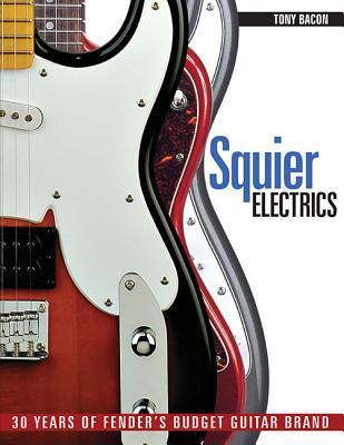 Squier Electrics: 30 Years of Fender's Budget Guitar Brand - Tony Bacon