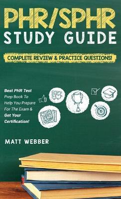 PHR/SPHR Study Guide! Complete Review & Practice Questions! Best PHR Test Prep Book To Help You Prepare For The Exam & Get Your Certification! - Matt Webber