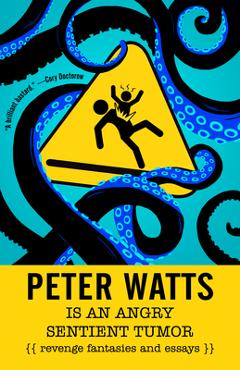Poza produsului Peter Watts Is an Angry Sentient Tumor: Revenge Fantasies and Essays - Peter Watts