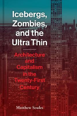 Icebergs, Zombies, and the Ultra Thin: Architecture and Capitalism in the Twenty-First Century - Matthew Soules