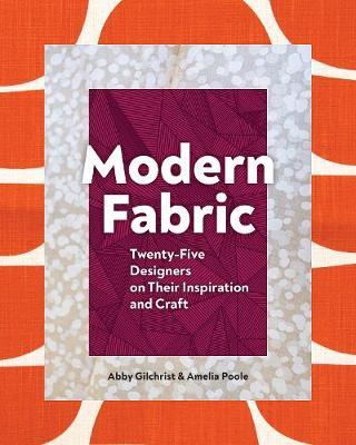 Modern Fabric: Twenty-Five Designers on Their Inspiration and Craft - Abby Gilchrist