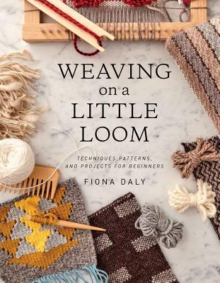 Weaving on a Little Loom (Everything You Need to Know to Get Started with Weaving, Includes 5 Simple Projects) - Fiona Daly