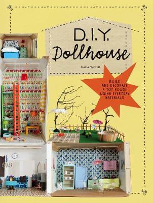 DIY Dollhouse: Build and Decorate a Toy House Using Everyday Materials (a Complete Illustrated Beginner's Guide to Creating Your Own - Alexia Henrion