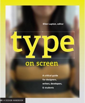 Type on Screen: A Critical Guide for Designers, Writers, Developers, and Students - Ellen Lupton