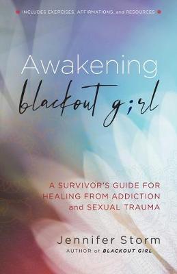 Awakening Blackout Girl: A Survivor's Guide for Healing from Addiction and Sexual Trauma - Jennifer Storm