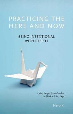 Practicing the Here and Now, 1: Being Intentional with Step 11, Using Prayer & Meditation to Work All the Steps - Herb K