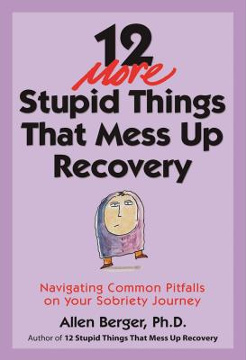 12 More Stupid Things That Mess Up Recovery: Navigating Common Pitfalls on Your Sobriety Journey - Allen Berger