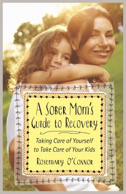 A Sober Mom's Guide to Recovery: Taking Care of Yourself to Take Care of Your Kids - Rosemary O'connor