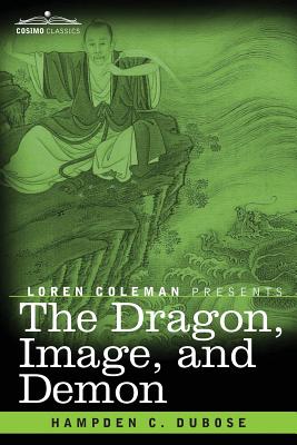 The Dragon, Image, and Demon: The Three Religions of China: Confucianism, Buddhism, and Taoism--Giving an Account of the Mythology, Idolatry, and De - Hampden C. Dubose