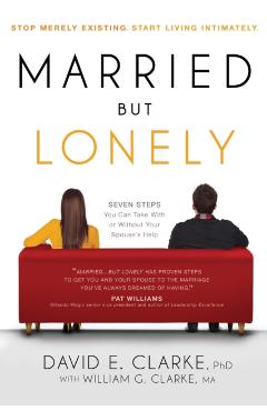 Married...But Lonely: Stop Merely Existing. Start Living Intimately - David E. Clarke