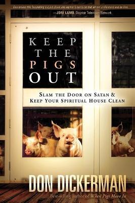 Keep the Pigs Out: How to Slam the Door Shut on Satan and His Demons and Keep Your Spiritual House Clean - Don Dickerman