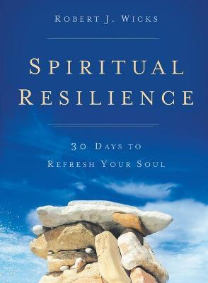 Spiritual Resilience: 30 Days to Refresh Your Soul - Robert J. Wicks