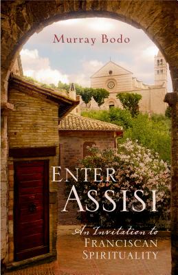 Enter Assisi: An Invitation to Franciscan Spirituality - Murray Bodo