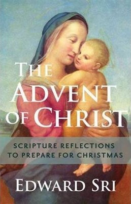 The Advent of Christ: Scripture Reflections to Prepare for Christmas - Edward Sri