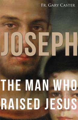 Joseph, the Man Who Raised Jesus - Gary Caster