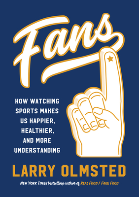 Fans: How Watching Sports Makes Us Happier, Healthier, and More Understanding - Larry Olmsted