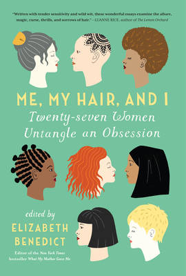 Me, My Hair, and I: Twenty-Seven Women Untangle an Obsession - Elizabeth Benedict