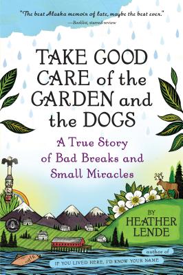 Take Good Care of the Garden and the Dogs: A True Story of Bad Breaks and Small Miracles - Heather Lende