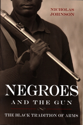 Negroes and the Gun: The Black Tradition of Arms - Nicholas Johnson