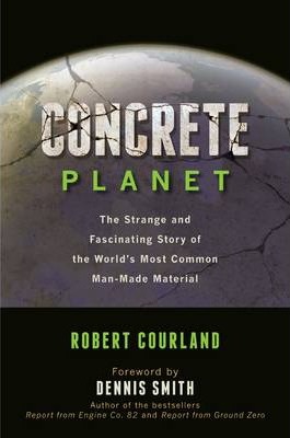 Concrete Planet: The Strange and Fascinating Story of the World's Most Common Man-Made Material - Robert Courland