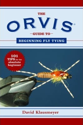 The Orvis Guide to Beginning Fly Tying: 101 Tips for the Absolute Beginner - David Klausmeyer