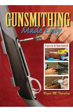 Gunsmithing Made Easy: Projects for the Home Gunsmith - Bryce M. Towsley