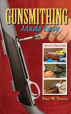 Gunsmithing Made Easy: Projects for the Home Gunsmith - Bryce M. Towsley