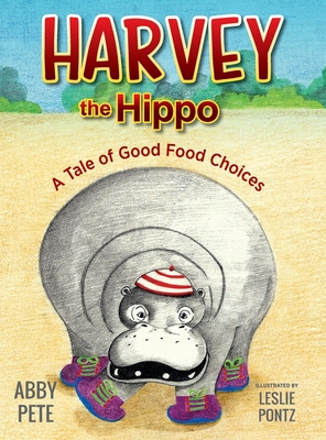 Harvey the Hippo: A Tale of Good Food Choices - Abby Pete