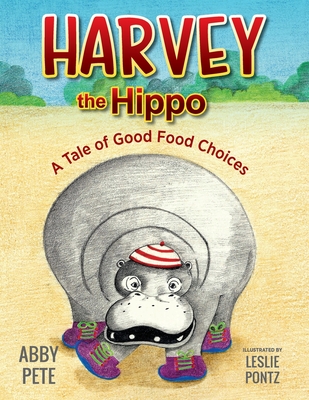 Harvey the Hippo: A Tale of Good Food Choices - Abby Pete
