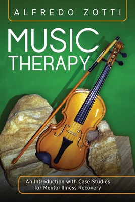 Music Therapy: An Introduction with Case Studies for Mental Illness Recovery - Alfredo Zotti
