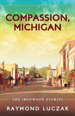 Compassion, Michigan: The Ironwood Stories - Raymond Luczak