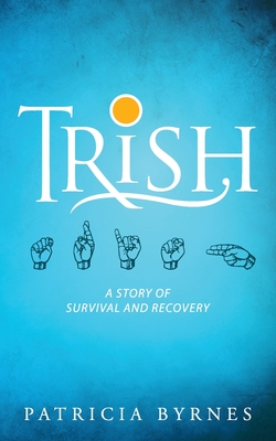 Trish: A Story of Survival and Recovery - Patricia Byrnes