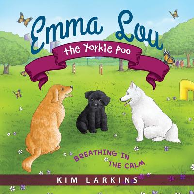 Emma Lou the Yorkie Poo: Breathing in the Calm - Kim Larkins