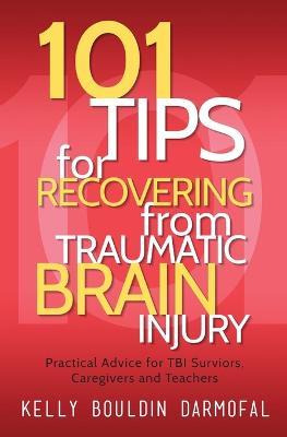 101 Tips for Recovering from Traumatic Brain Injury: Practical Advice for TBI Survivors, Caregivers, and Teachers - Kelly Bouldin Darmofal