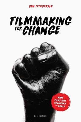 Filmmaking for Change, 2nd Edition: Make Films That Transform the World - Jon Fitzgerald
