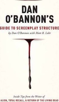 Dan O'Bannon's Guide to Screenplay Structure: Inside Tips from the Writer of Alien, Total Recall & Return of the Living Dead - Dan O'bannon