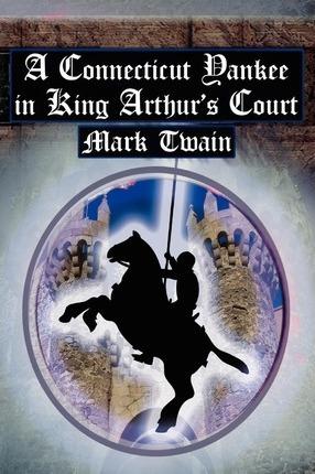A Connecticut Yankee in King Arthur's Court: Twain's Classic Time Travel Tale - Mark Twain