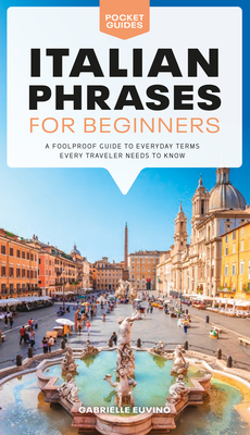 Italian Phrases for Beginners: A Foolproof Guide to Everyday Terms Every Traveler Needs to Know - Gabrielle Euvino