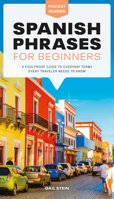 Spanish Phrases for Beginners: A Foolproof Guide to Everyday Terms Every Traveler Needs to Know - Gail Stein
