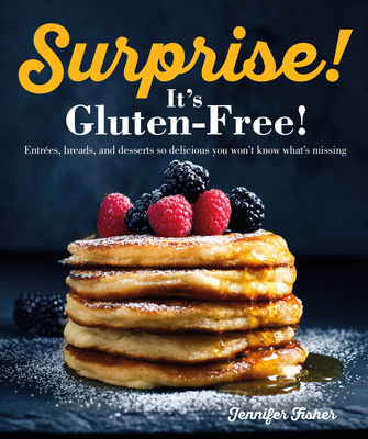 Surprise! It's Gluten Free!: Entrees, Breads, and Desserts So Delicious You Won't Know What's Missing - Jennifer Fisher