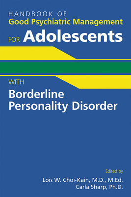 Handbook of Good Psychiatric Management for Adolescents with Borderline Personality Disorder - Lois W. Choi-kain