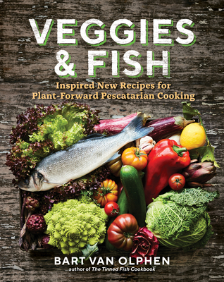 Veggies & Fish: Inspired New Recipes for Plant-Forward Pescatarian Cooking - Bart Van Olphen